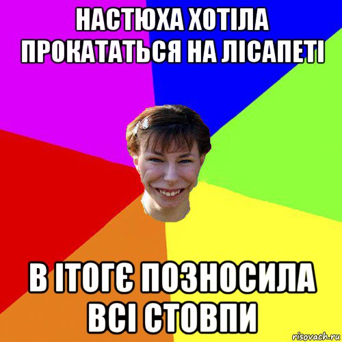 настюха хотіла прокататься на лісапеті в ітогє позносила всі стовпи