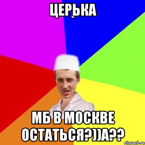 церька мб в москве остаться?))а??, Мем chotkiy-CMK