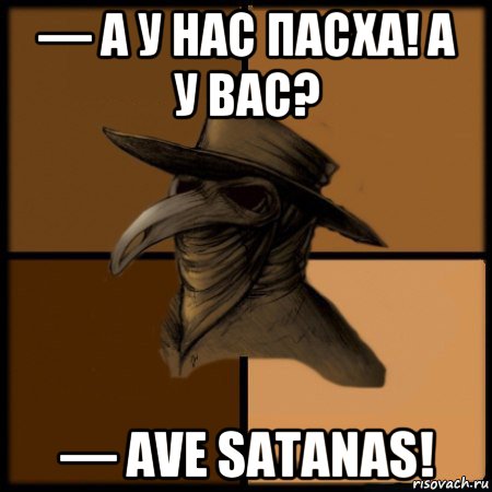 — а у нас пасха! а у вас? — ave satanas!, Мем  Чума