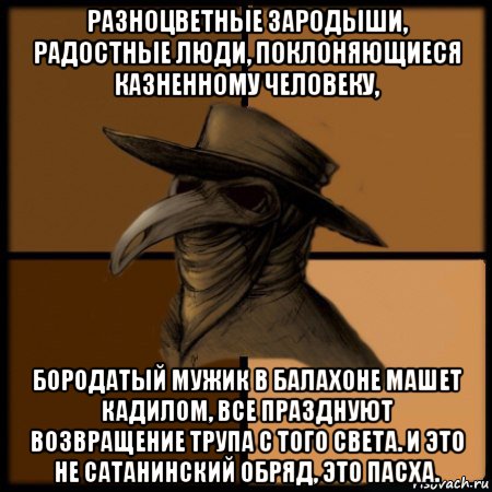 разноцветные зародыши, радостные люди, поклоняющиеся казненному человеку, бородатый мужик в балахоне машет кадилом, все празднуют возвращение трупа с того света. и это не сатанинский обряд, это пасха., Мем  Чума