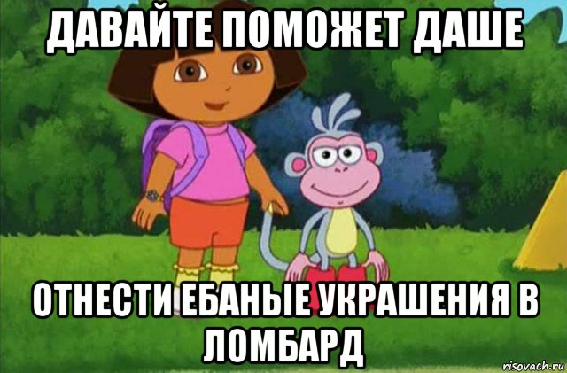 давайте поможет даше отнести ебаные украшения в ломбард, Мем Даша-следопыт