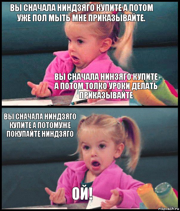 Вы сначала ниндзяго купите а потом уже пол мыть мне приказывайте. Вы сначала нинзяго купите а потом толко уроки делать приказывайте Вы сначала ниндзяго купите а потомуже покупайте ниндзяго ОЙ!, Комикс  Возмущающаяся девочка