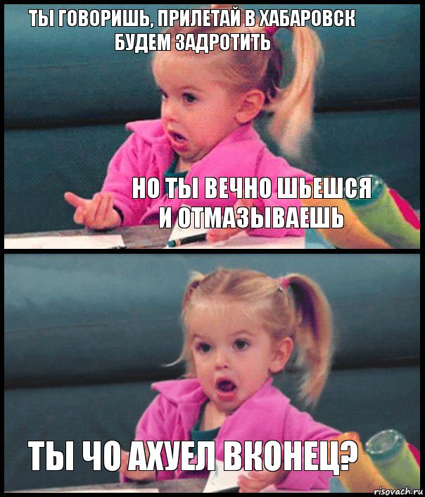 Ты говоришь, прилетай в Хабаровск будем задротить Но ты вечно шьешся и отмазываешь  Ты чо ахуел вконец?, Комикс  Возмущающаяся девочка