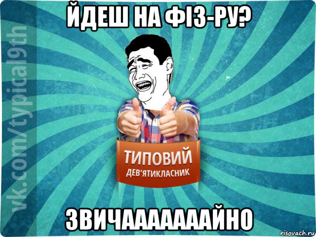 йдеш на фіз-ру? звичааааааайно, Мем девятиклассник1