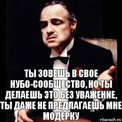 ты зовешь в свое нубо-сообщество, но ты делаешь это без уважение, ты даже не предлагаешь мне модерку, Комикс Дон Вито Корлеоне 1