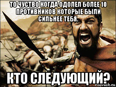 то чуство когда одолел более 10 противников которые были сильнее тебя. кто следующий?, Мем Это Спарта