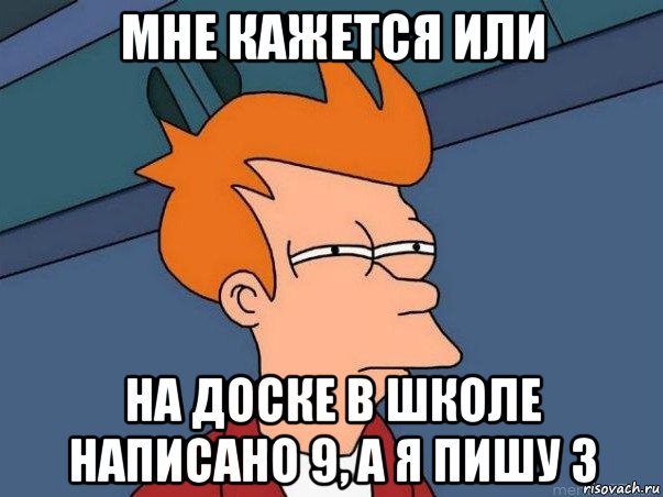 мне кажется или на доске в школе написано 9, а я пишу 3, Мем  Фрай (мне кажется или)