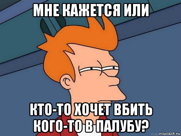 мне кажется или кто-то хочет вбить кого-то в палубу?, Мем  Фрай (мне кажется или)