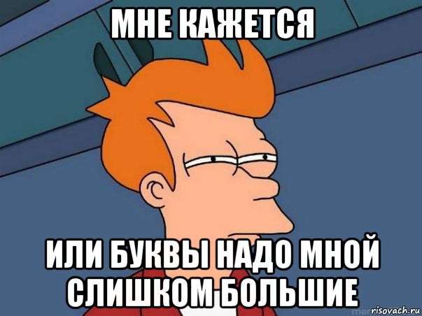 мне кажется или буквы надо мной слишком большие, Мем  Фрай (мне кажется или)