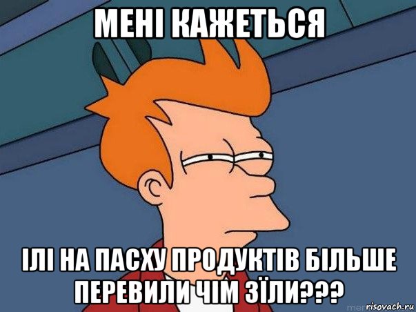 мені кажеться ілі на пасху продуктів більше перевили чім зїли???, Мем  Фрай (мне кажется или)