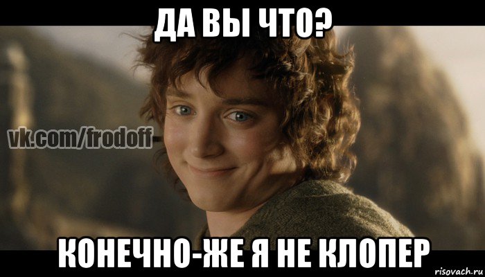 да вы что? конечно-же я не клопер, Мем  Фродо