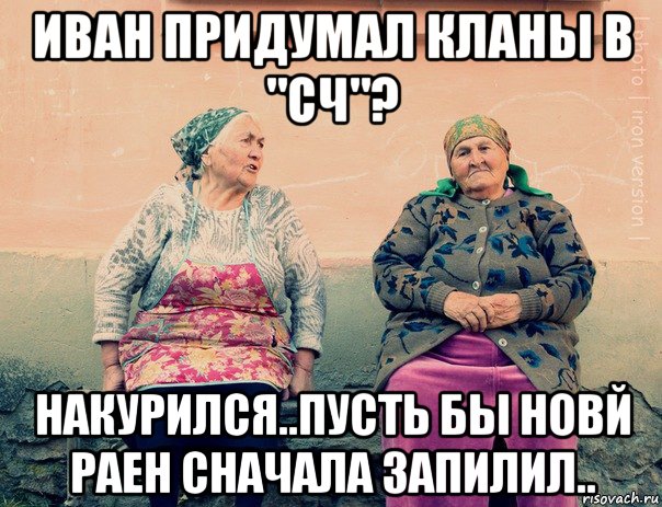 иван придумал кланы в "сч"? накурился..пусть бы новй раен сначала запилил.., Мем   Ирон бабушки