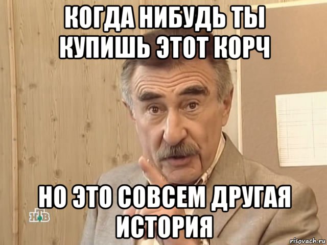 когда нибудь ты купишь этот корч но это совсем другая история, Мем Каневский (Но это уже совсем другая история)