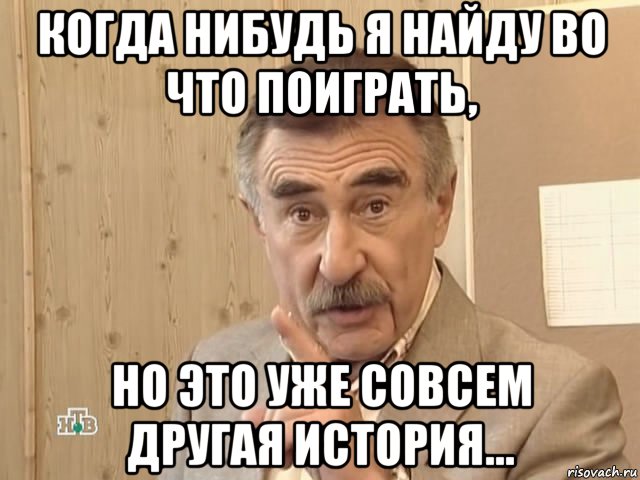 когда нибудь я найду во что поиграть, но это уже совсем другая история...