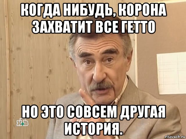 когда нибудь, корона захватит все гетто но это совсем другая история., Мем Каневский (Но это уже совсем другая история)