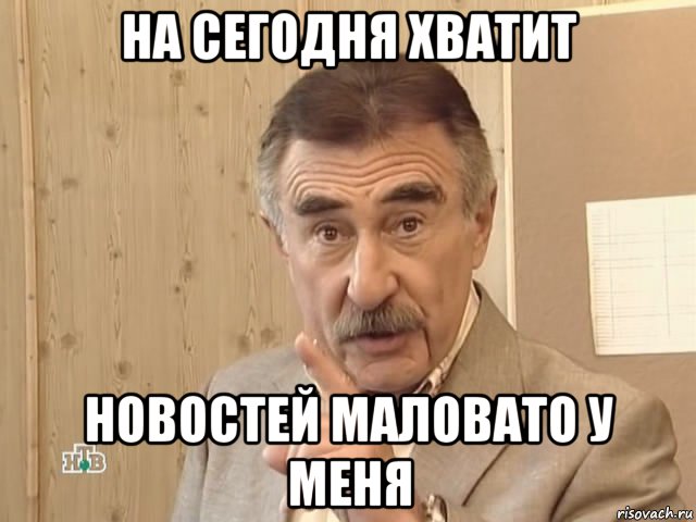 на сегодня хватит новостей маловато у меня, Мем Каневский (Но это уже совсем другая история)