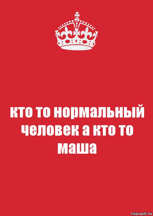 Нормального тома. Маша нормальный человек. Кто то. Маша будь нормальной. Кто нормальный.