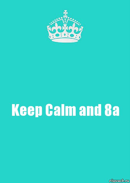 Keep Calm and 8a