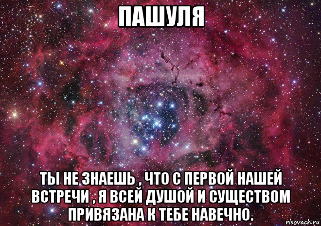 пашуля ты не знаешь , что с первой нашей встречи , я всей душой и существом привязана к тебе навечно., Мем Ты просто космос