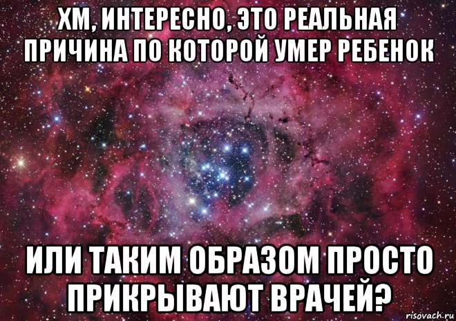 хм, интересно, это реальная причина по которой умер ребенок или таким образом просто прикрывают врачей?, Мем Ты просто космос