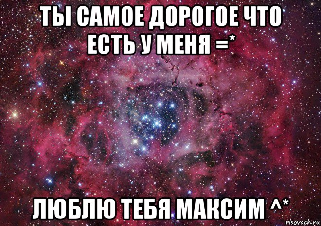 ты самое дорогое что есть у меня =* люблю тебя максим ^*, Мем Ты просто космос