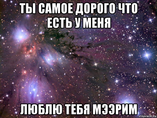 ты самое дорого что есть у меня люблю тебя мээрим, Мем Космос