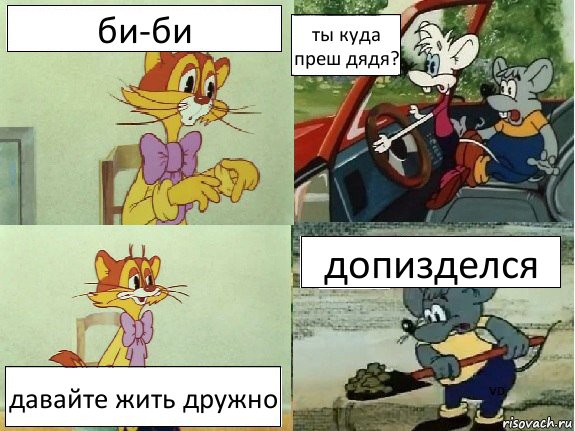 би-би ты куда преш дядя? давайте жить дружно допизделся