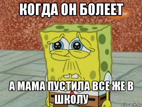 когда он болеет а мама пустила все же в школу, Мем Грустный Губка Боб