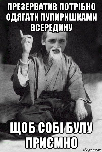 презерватив потрібно одягати пупиришками всередину щоб собі булу приємно, Мем Мудрий паца