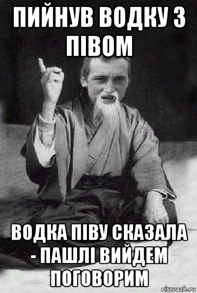 пийнув водку з півом водка піву сказала - пашлі вийдем поговорим, Мем Мудрий паца