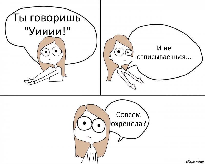 Ты говоришь "Уииии!" И не отписываешься... Совсем охренела?, Комикс Не надо так