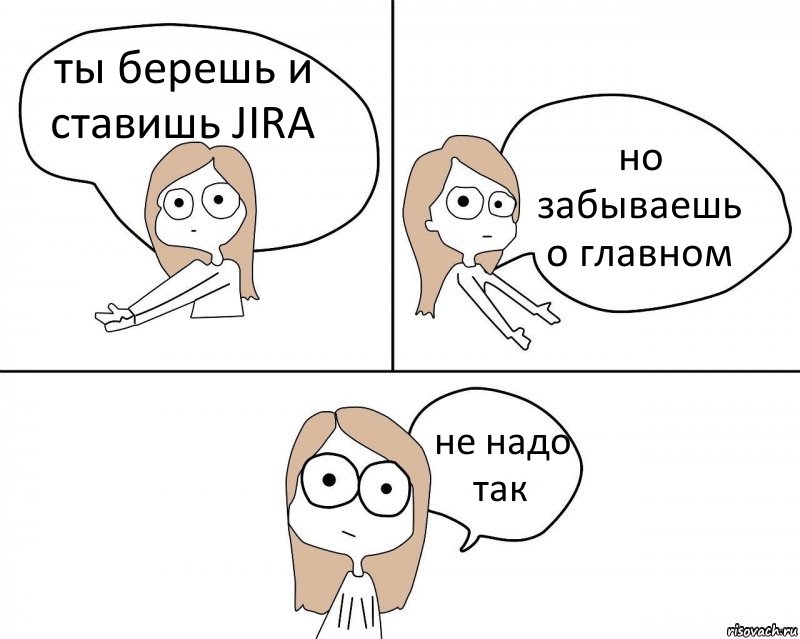 ты берешь и ставишь JIRA но забываешь о главном не надо так, Комикс Не надо так