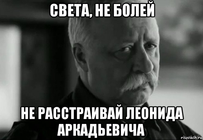 света, не болей не расстраивай леонида аркадьевича, Мем Не расстраивай Леонида Аркадьевича