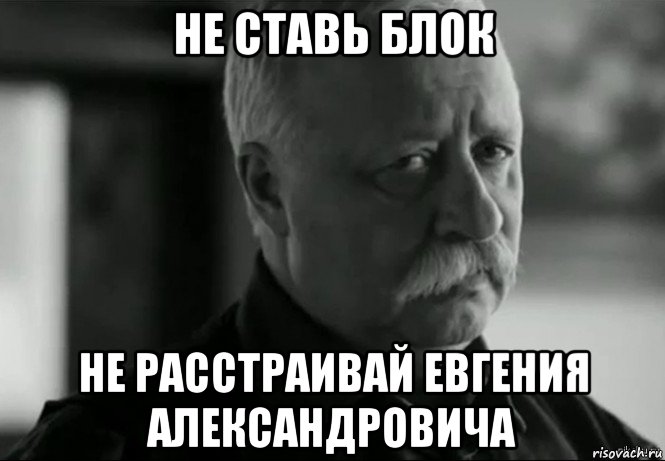 не ставь блок не расстраивай евгения александровича, Мем Не расстраивай Леонида Аркадьевича