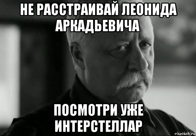 не расстраивай леонида аркадьевича посмотри уже интерстеллар, Мем Не расстраивай Леонида Аркадьевича