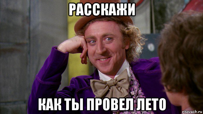 расскажи как ты провел лето, Мем Ну давай расскажи (Вилли Вонка)