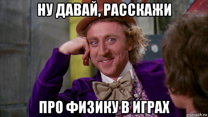 ну давай, расскажи про физику в играх, Мем Ну давай расскажи (Вилли Вонка)