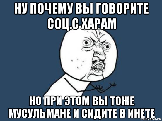 ну почему вы говорите соц.с харам но при этом вы тоже мусульмане и сидите в инете, Мем Ну почему