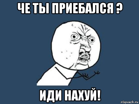 че ты приебался ? иди нахуй!, Мем Ну почему