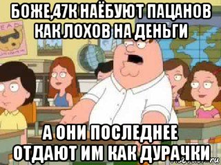 боже,47к наёбуют пацанов как лохов на деньги а они последнее отдают им как дурачки, Мем  о боже мой