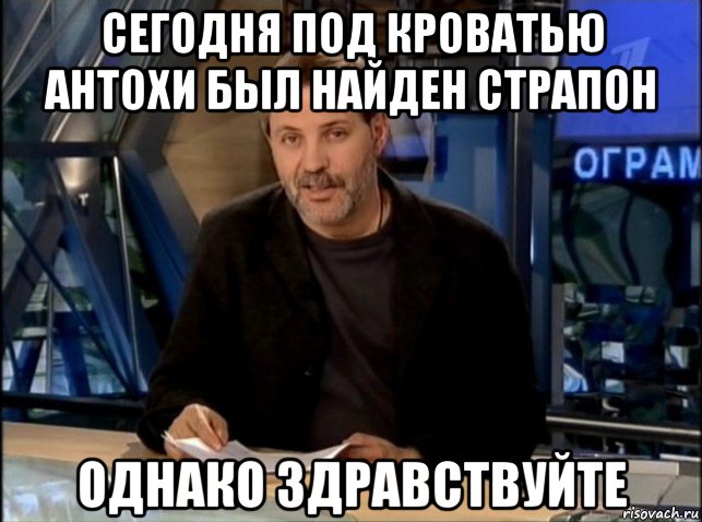 сегодня под кроватью антохи был найден страпон однако здравствуйте, Мем Однако Здравствуйте