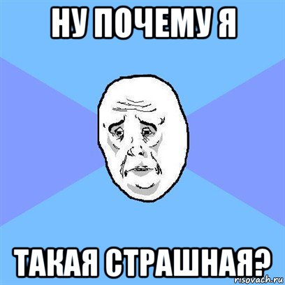 ну почему я такая страшная?, Мем Okay face