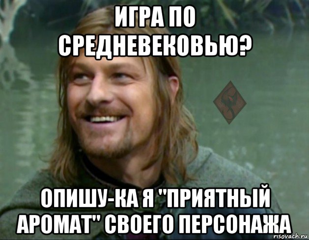 игра по средневековью? опишу-ка я "приятный аромат" своего персонажа, Мем ОР Тролль Боромир