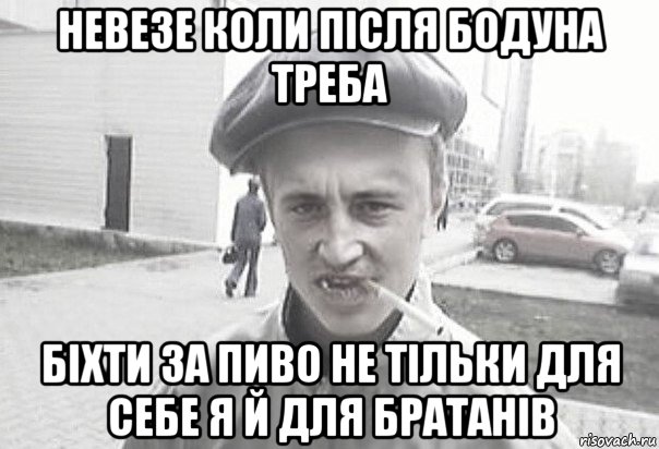 невезе коли після бодуна треба біхти за пиво не тільки для себе я й для братанів, Мем Пацанська философия