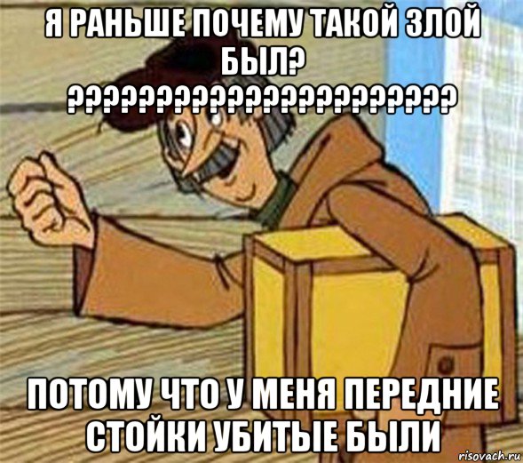 я раньше почему такой злой был? ?????????????????????? потому что у меня передние стойки убитые были, Мем Почтальон Печкин