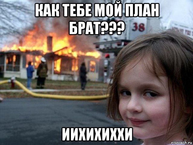 как тебе мой план брат??? иихихиххи, Мем Поджигательница