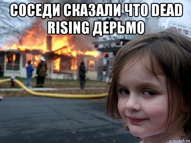 соседи сказали что dead rising дерьмо , Мем Поджигательница