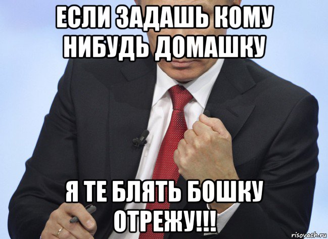 если задашь кому нибудь домашку я те блять бошку отрежу!!!, Мем Путин показывает кулак