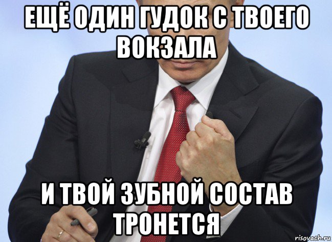 ещё один гудок с твоего вокзала и твой зубной состав тронется, Мем Путин показывает кулак