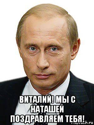  виталий! мы с наташей поздравляем тебя!, Мем Путин